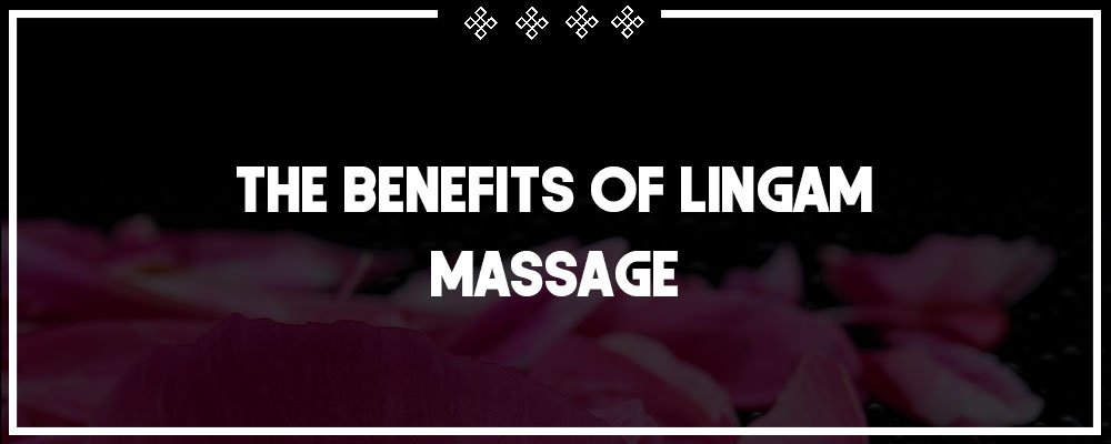 the benefits of lingam massage